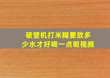 破壁机打米糊要放多少水才好喝一点呢视频