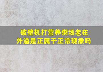 破壁机打营养粥汤老往外溢是正属于正常现象吗