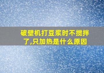 破壁机打豆浆时不搅拌了,只加热是什么原因