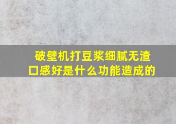 破壁机打豆浆细腻无渣口感好是什么功能造成的