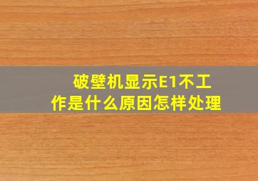 破壁机显示E1不工作是什么原因怎样处理