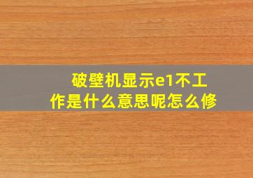 破壁机显示e1不工作是什么意思呢怎么修