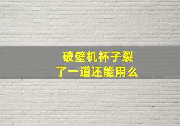 破壁机杯子裂了一道还能用么