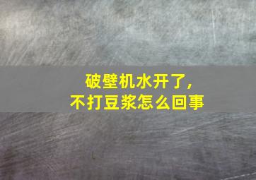 破壁机水开了,不打豆浆怎么回事