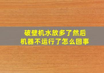 破壁机水放多了然后机器不运行了怎么回事