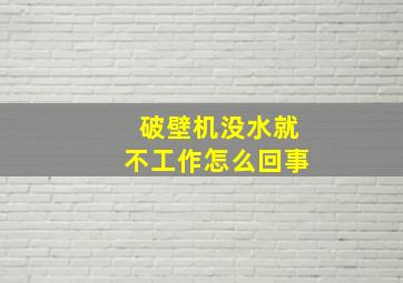 破壁机没水就不工作怎么回事