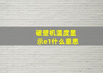 破壁机温度显示e1什么意思