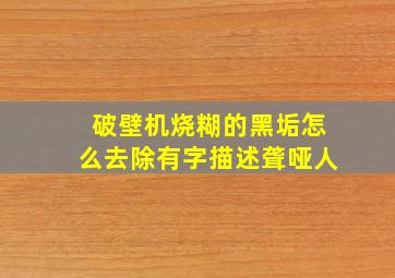 破壁机烧糊的黑垢怎么去除有字描述聋哑人