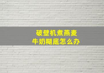 破壁机煮燕麦牛奶糊底怎么办