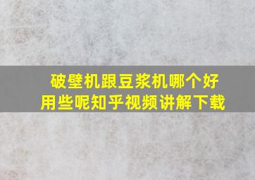 破壁机跟豆浆机哪个好用些呢知乎视频讲解下载