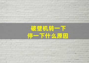 破壁机转一下停一下什么原因