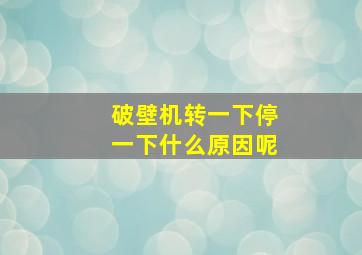 破壁机转一下停一下什么原因呢