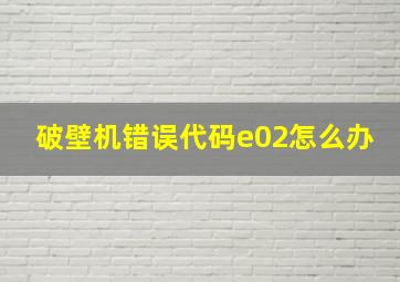 破壁机错误代码e02怎么办