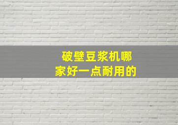 破壁豆浆机哪家好一点耐用的