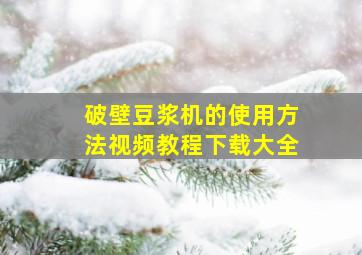 破壁豆浆机的使用方法视频教程下载大全