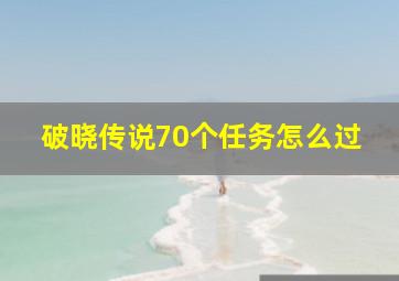 破晓传说70个任务怎么过