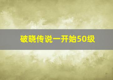 破晓传说一开始50级