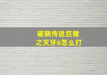 破晓传说巨猪之灭牙6怎么打