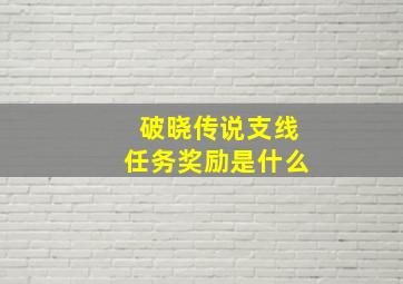 破晓传说支线任务奖励是什么