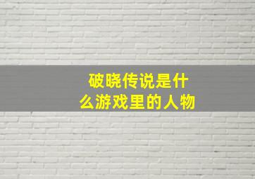 破晓传说是什么游戏里的人物