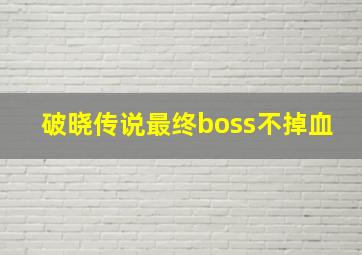 破晓传说最终boss不掉血