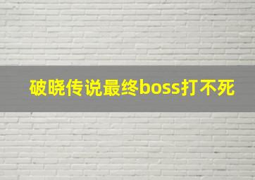 破晓传说最终boss打不死