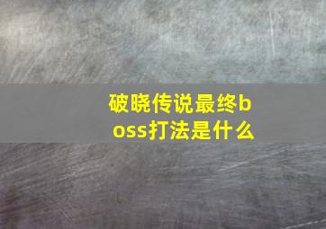 破晓传说最终boss打法是什么