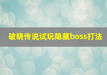 破晓传说试玩隐藏boss打法