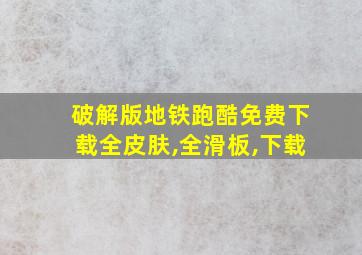 破解版地铁跑酷免费下载全皮肤,全滑板,下载