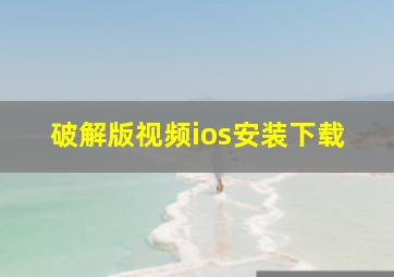 破解版视频ios安装下载