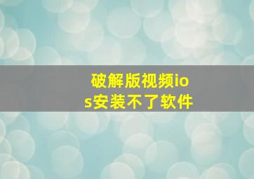 破解版视频ios安装不了软件