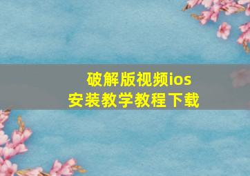 破解版视频ios安装教学教程下载