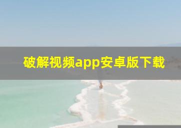 破解视频app安卓版下载