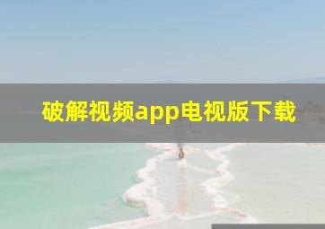 破解视频app电视版下载