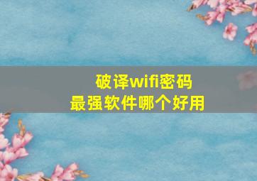 破译wifi密码最强软件哪个好用