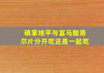 硝苯地平与富马酸洛尔片分开吃还是一起吃