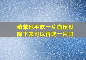 硝苯地平吃一片血压没降下来可以再吃一片吗