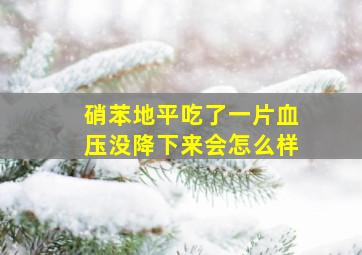 硝苯地平吃了一片血压没降下来会怎么样