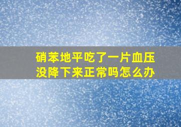 硝苯地平吃了一片血压没降下来正常吗怎么办