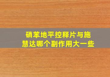 硝苯地平控释片与施慧达哪个副作用大一些