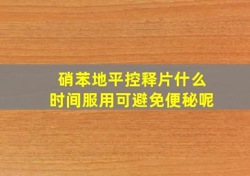 硝苯地平控释片什么时间服用可避免便秘呢