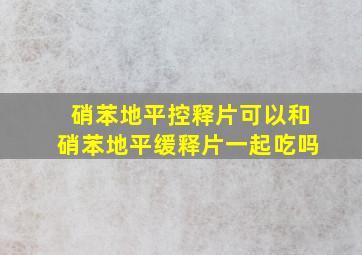 硝苯地平控释片可以和硝苯地平缓释片一起吃吗