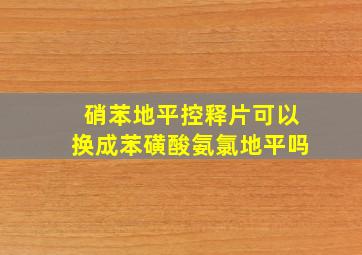 硝苯地平控释片可以换成苯磺酸氨氯地平吗