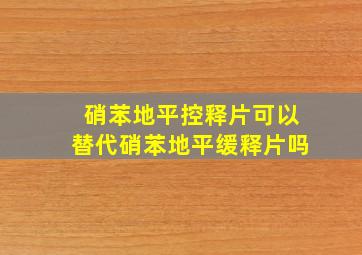 硝苯地平控释片可以替代硝苯地平缓释片吗