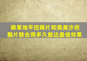 硝苯地平控释片和奥美沙坦酯片联合用多久能达最佳效果