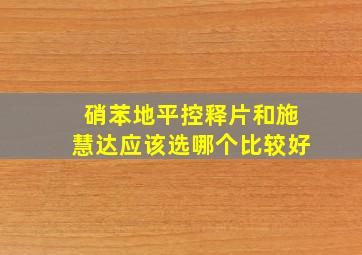 硝苯地平控释片和施慧达应该选哪个比较好