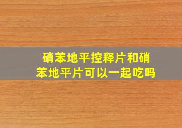 硝苯地平控释片和硝苯地平片可以一起吃吗