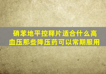 硝苯地平控释片适合什么高血压那些降压药可以常期服用