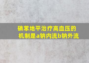 硝苯地平治疗高血压的机制是a钠内流b钠外流