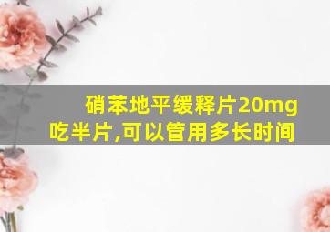 硝苯地平缓释片20mg吃半片,可以管用多长时间